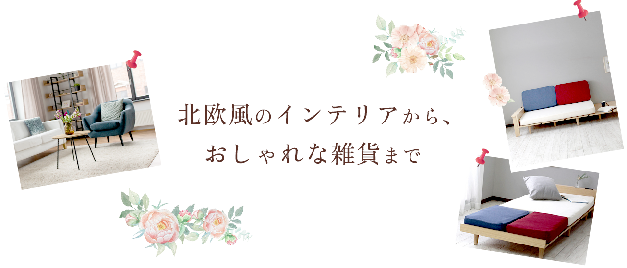 北欧風のインテリアから、おしゃれな雑貨まで