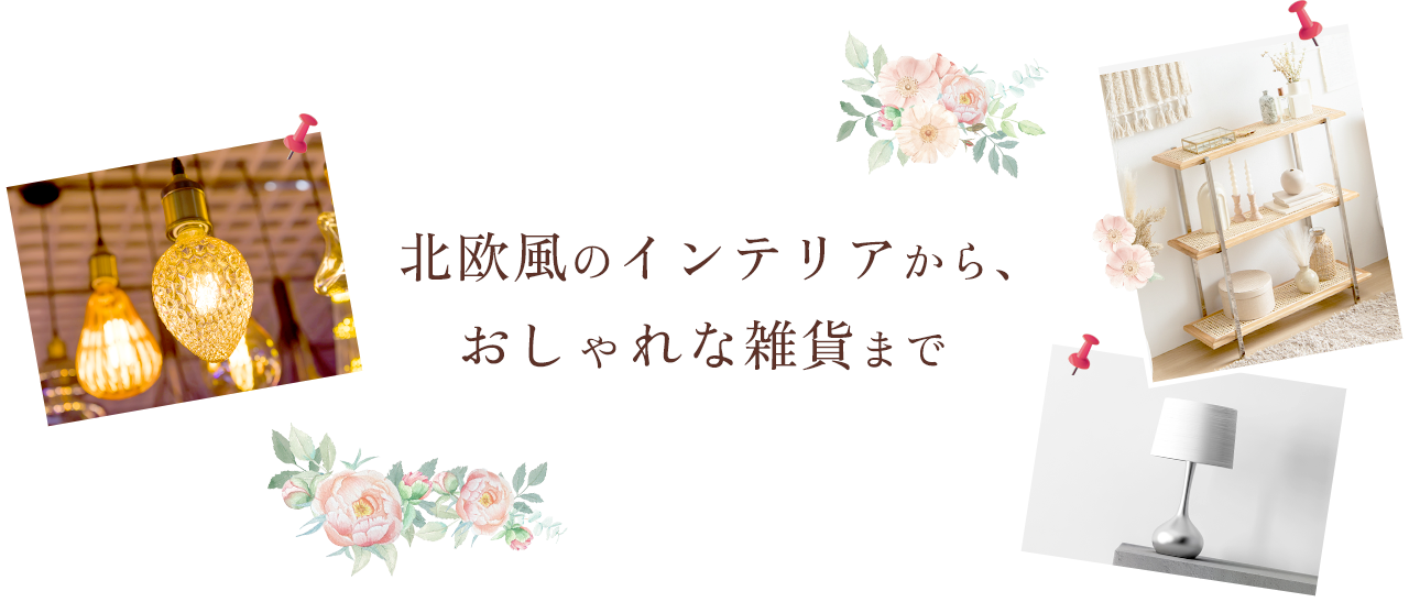 北欧風のインテリアから、おしゃれな雑貨まで